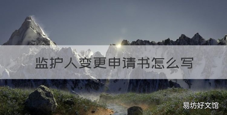 监护人变更申请书怎么写,监护人同意变更姓名声明怎么写