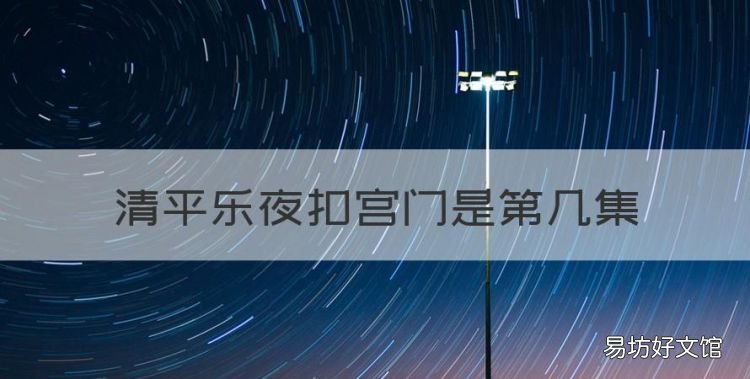 清平乐夜扣宫门是第几集,《清平乐》主要讲的什么内容