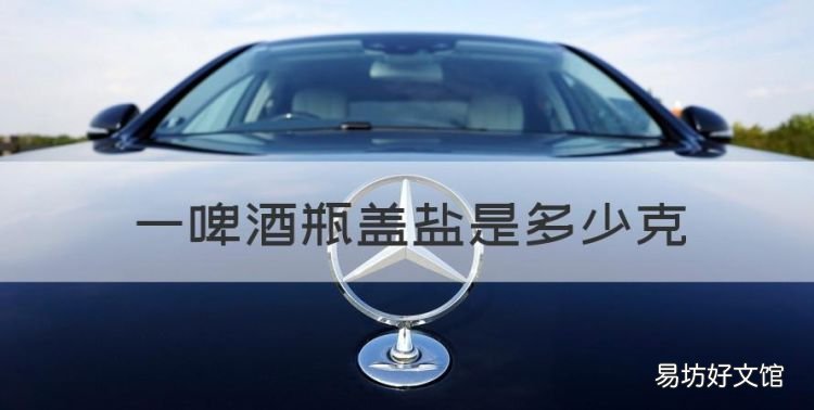 一啤酒瓶盖盐是多少克,一个啤酒瓶盖盛满盐是6克吗