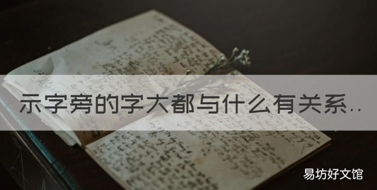 示字旁的字大多与什么有关,示字旁的字大都与什么有关系