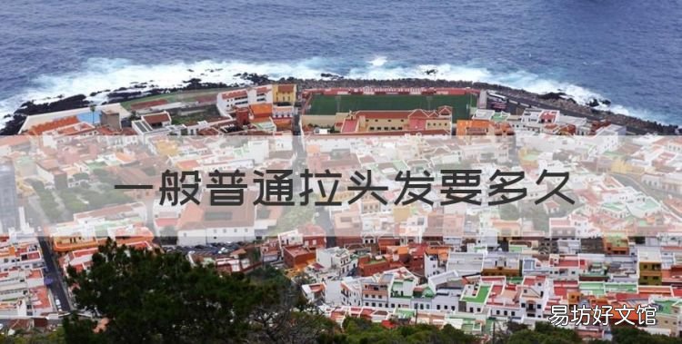 拉头发需要多长时间，一般普通拉头发要多久