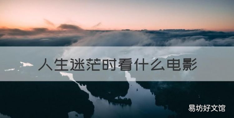人生迷茫时看什么电影,建议人生必看的三部电影有哪些