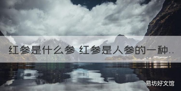 人参红参的区别,红参是什么参 红参是人参的一种