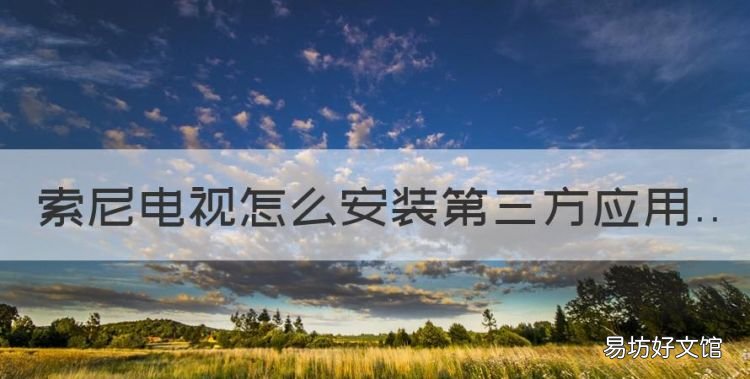 索尼电视安装应用,索尼电视怎么安装第三方应用
