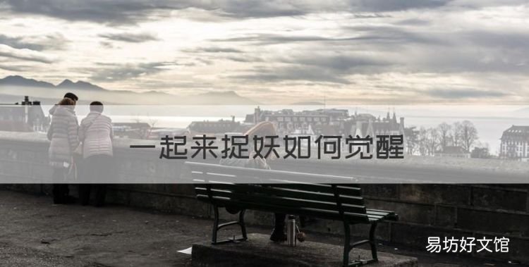 一起来捉妖如何觉醒,一起来捉妖妖灵战力怎么提升