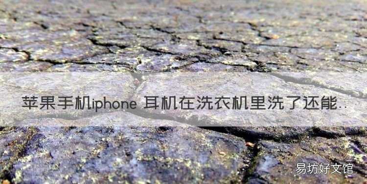 苹果手机iphone 耳机在洗衣机里洗了还能用
