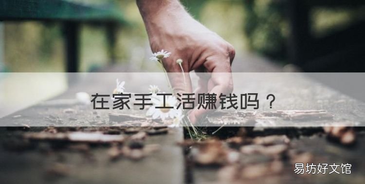 在家手工活赚钱,手工活真的可以赚钱吗