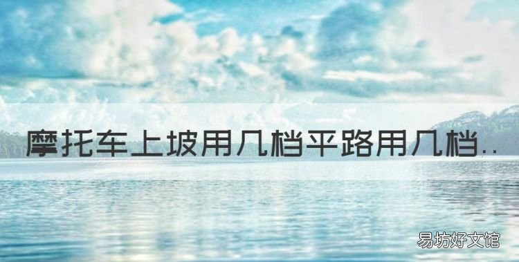 摩托车上坡没劲是什么原因,摩托车上坡用几档平路用几档