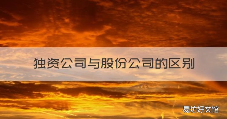 独资公司与股份公司的区别,有限责任公司和独资企业的区别