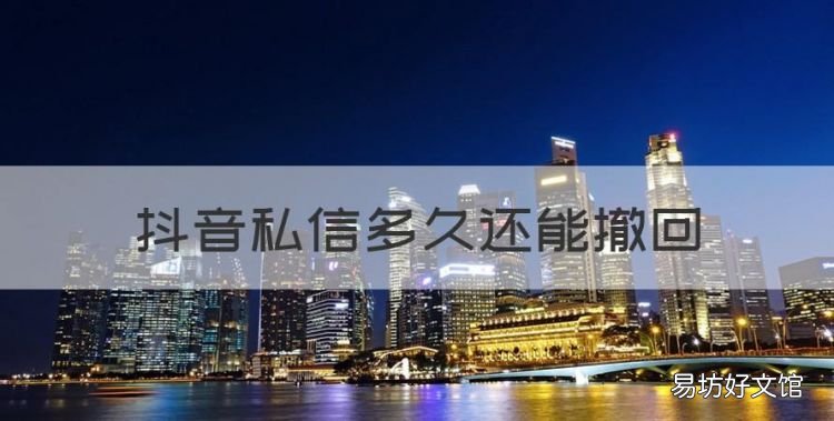抖音私信多长时间还能撤回