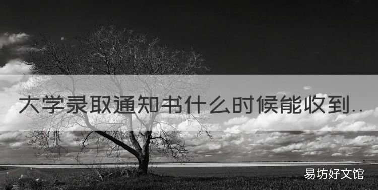 大學(xué)錄取通知書什么時候能收到，大學(xué)錄取通知書一般什么時候下來