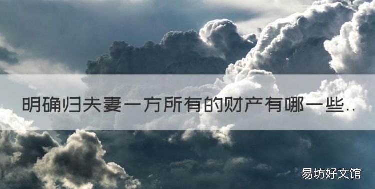 哪些属于夫妻一方的财产,明确归夫妻一方所有的财产有哪些