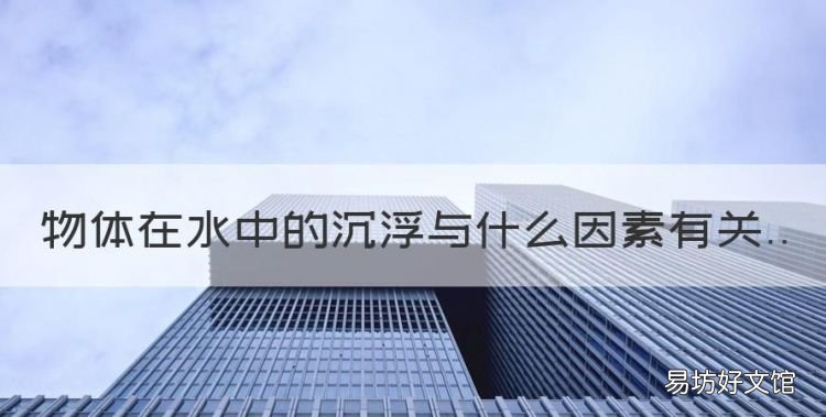 物体的沉浮与什么因素有关教案,物体在水中的沉浮与什么因素有关