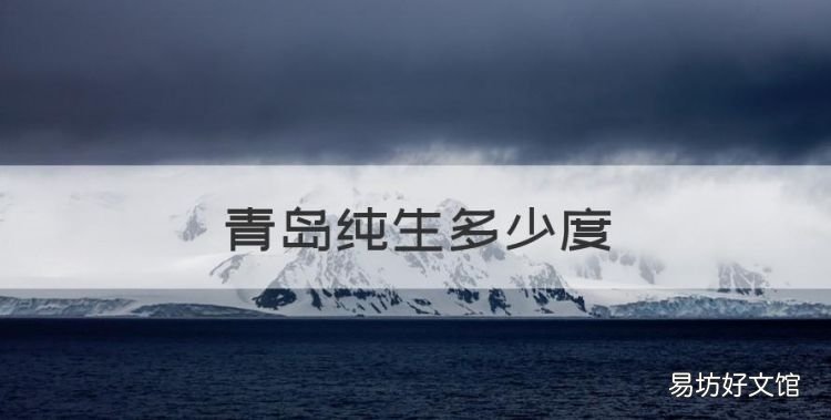 青岛纯生多少度,青岛啤酒酒精含量多少度