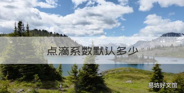 点滴系数默认多少,输液点滴系数怎么计算