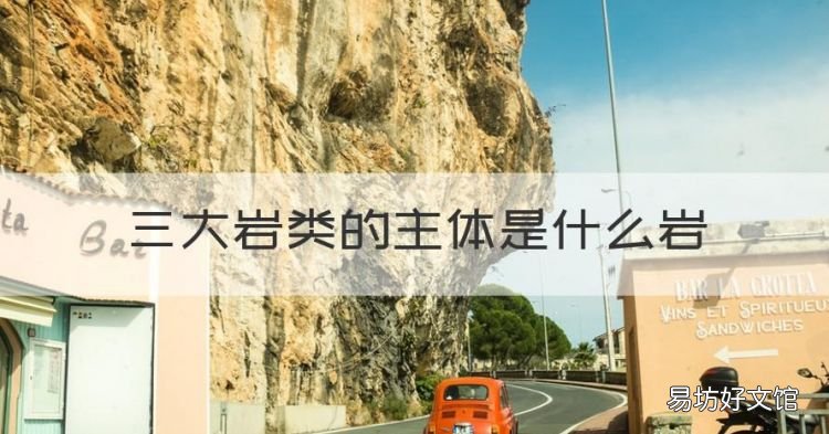 三大岩类的主体是什么岩,岩石按其地质成分划分为三大类