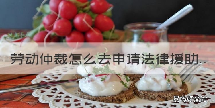 劳动仲裁怎么去申请法律援助，劳动仲裁怎么申请免费法律援助