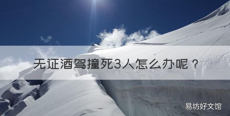 无证酒驾撞死3人怎么办，无证驾驶加酒驾撞人如何处理