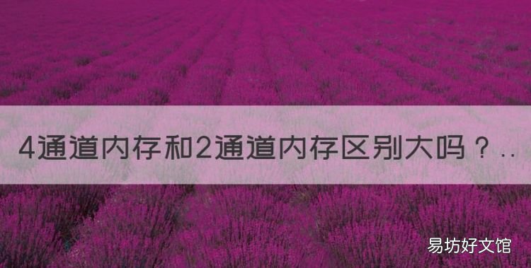 4通道内存和2通道内存区别大,4条内存和2条内存有什么区别呢