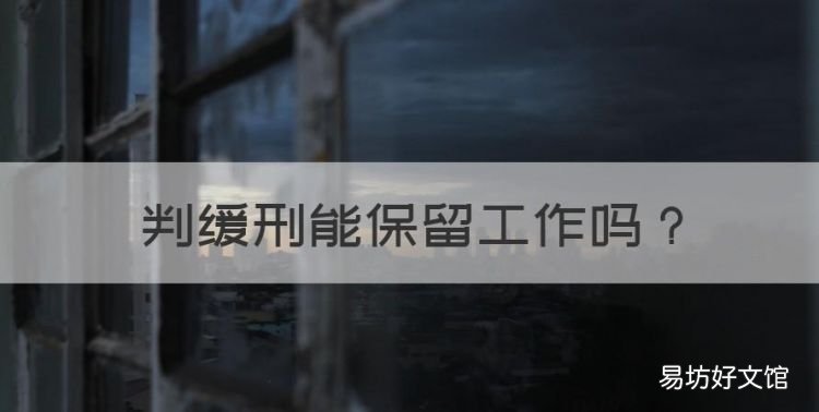 判缓刑能保留工作,判缓刑还能保住工作吗
