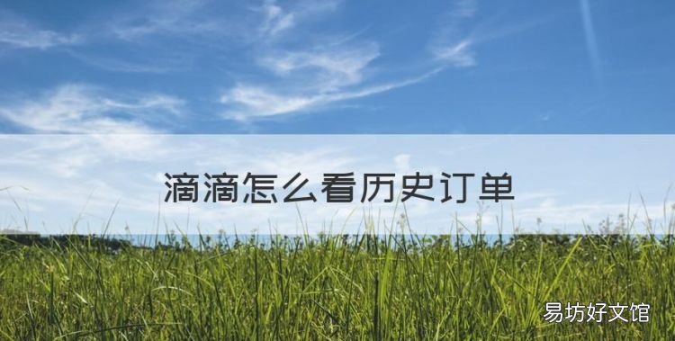滴滴怎么看历史订单，滴滴历史订单查不到了