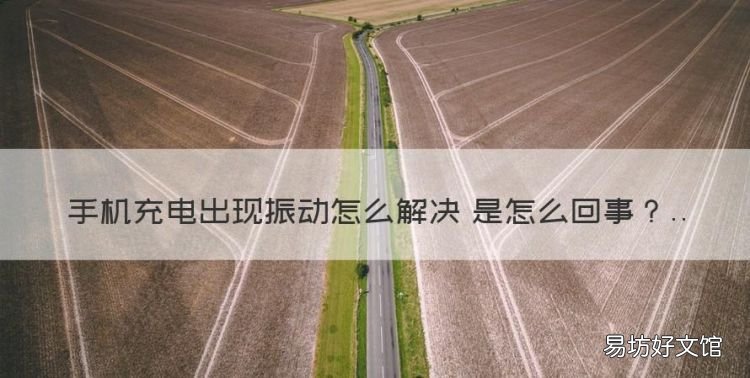 手机充电自动开机怎么回事,手机充电出现振动是怎么回事
