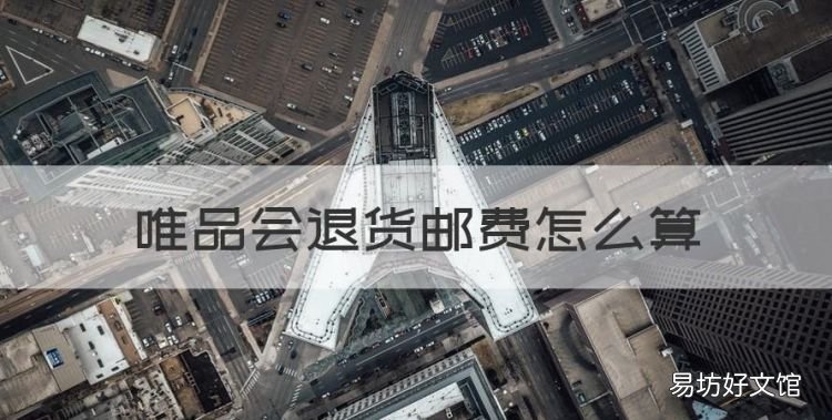 唯品会退货邮费怎么算,唯品会买东西退货要自己承担运费吗