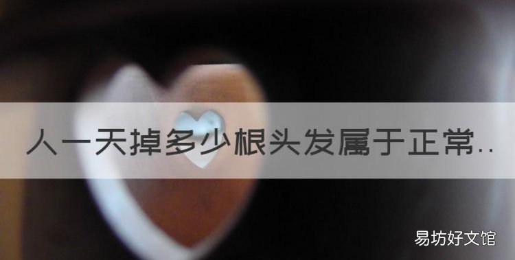一天掉一百根头发算正常吗,人一天掉多少根头发属于正常