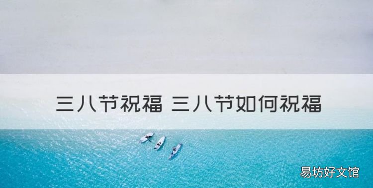 三八节祝福语漂亮简短,三八节祝福 三八节如何祝福