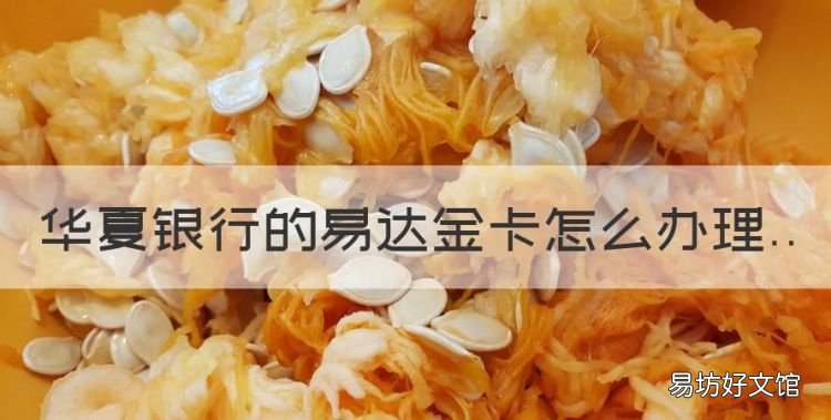 易达金怎么申请实体卡,华夏银行的易达金卡怎么办理