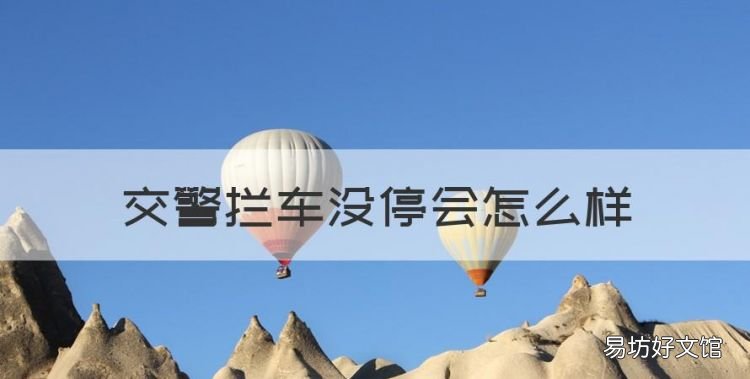 交警拦车没停会怎么样,警察拦车不停怎么处理