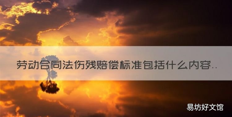 劳动合同法伤残赔偿标准包括什么