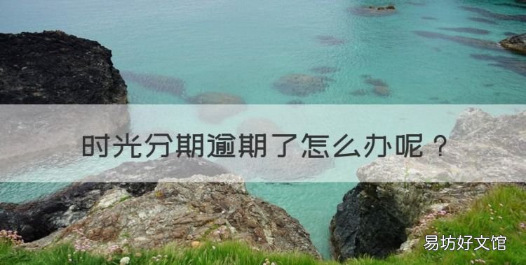 时光分期逾期了怎么办,时光分期逾期一天会打联系人吗