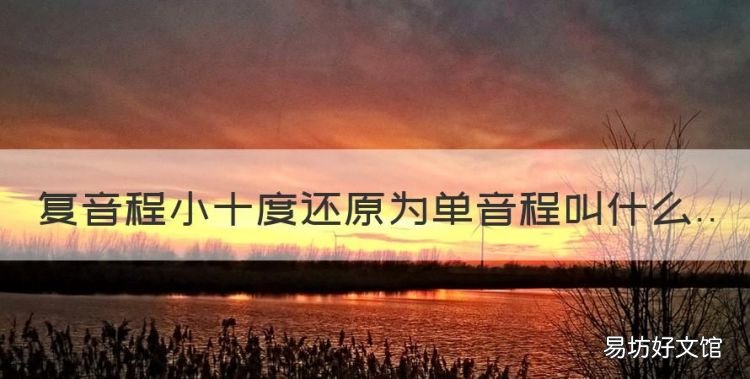 复音程转位是单音程还是复音程,复音程小十度还原为单音程叫什么