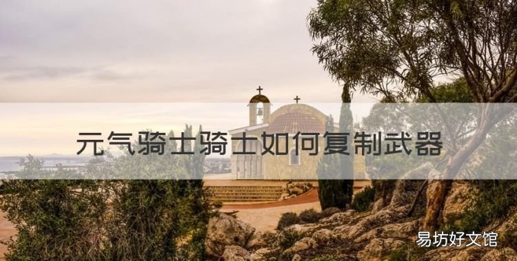 元气骑士骑士如何复制武器,元气骑士怎么下载最新版本