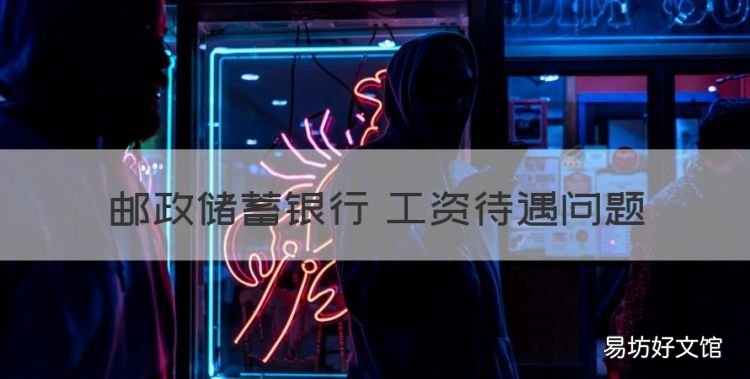 ，邮政储蓄银行 工资待遇问题