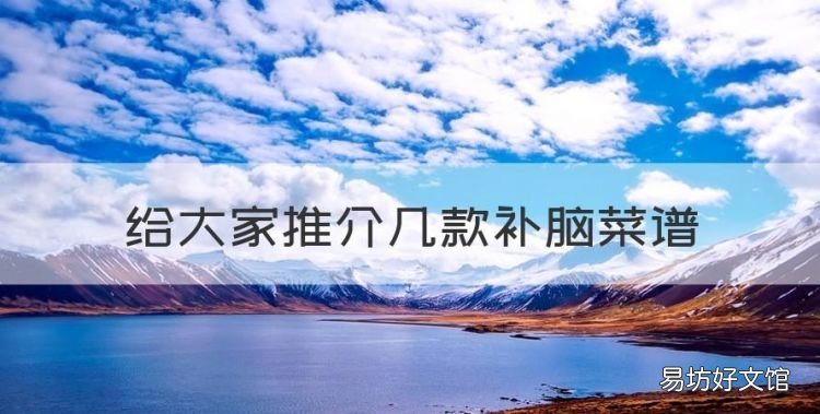 给大家推介几款补脑菜谱,吃什么蔬菜健脑效果最好