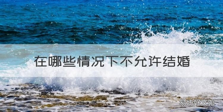 在哪些情况下不允许结婚，哪些情况不能结婚或暂时不宜结婚