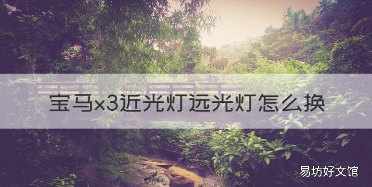 宝马x6天使眼灯泡怎么换,宝马x3近光灯远光灯怎么换