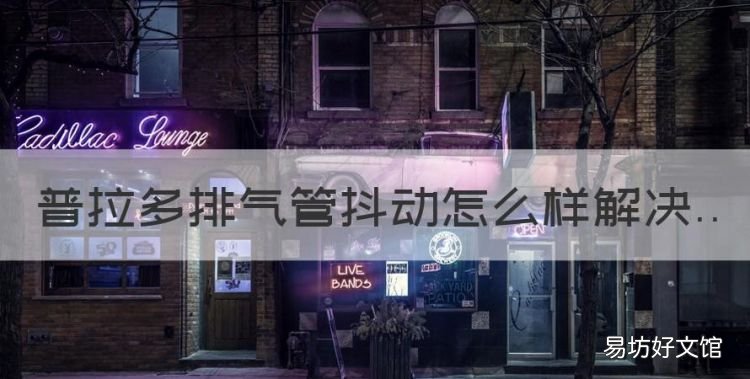 普拉多排气管抖动怎样解决，普拉多排气管抖动怎么样解决