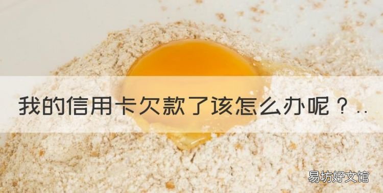 我的信用卡欠款了该怎么办,信用卡欠款无力偿还怎么办