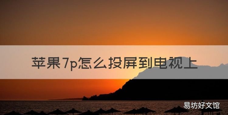 苹果7p怎么投屏到电视上,苹果手机怎么投屏到电视上观看