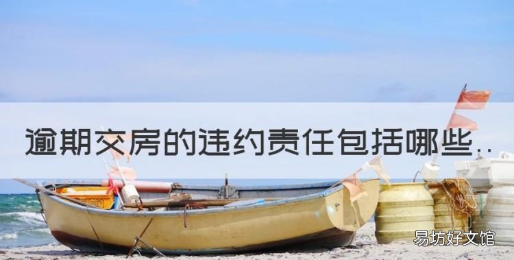 逾期交房可以主张哪些损失,逾期交房的违约责任包括哪些