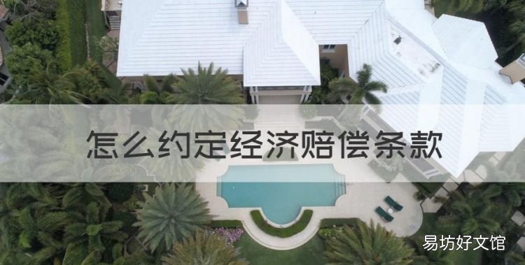 怎么约定经济赔偿条款,劳动合同约定赔偿的内容是怎么样的