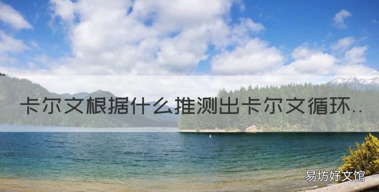 高中生物卡尔文循环实验过程,卡尔文根据什么推测出卡尔文循环