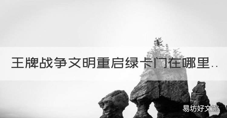 王牌战争文明重启绿卡门在哪里，王牌战争曙光群岛绿卡刷新时间