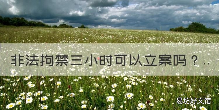 非法拘禁几小时可立案,非法拘禁三小时可以立案