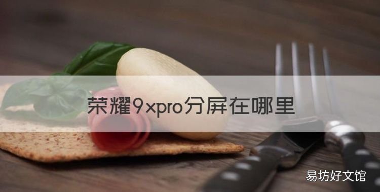 荣耀9xpro分屏在哪里,华为9xpro怎么分屏操作技巧