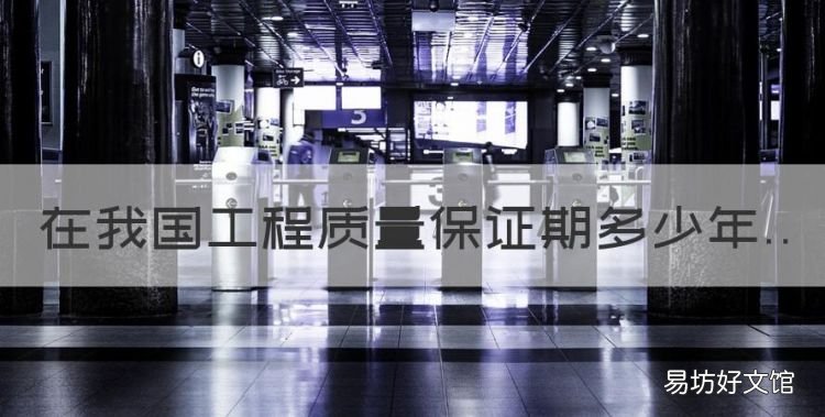 建筑工程质保期最新规定2020，在我国工程质量保证期多少年