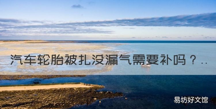 汽车轮胎被扎没漏气需要补,汽车轮胎扎了个小钉子拔还是不拔